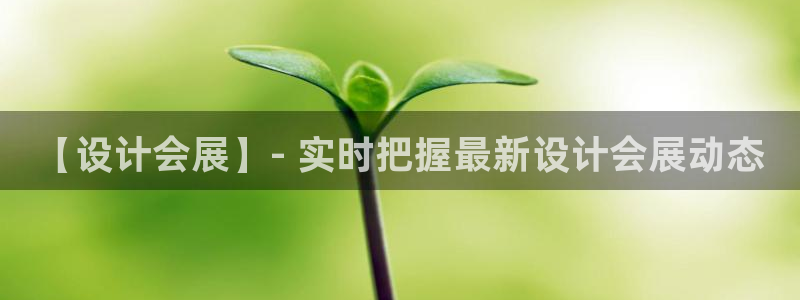 果博平台客服：【设计会展】- 实时把握最新设计会展动态