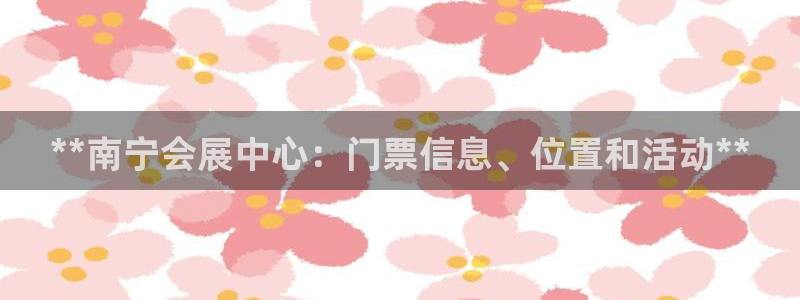 苹果电脑可以下载博易大师吗：**南宁会展中心：门票信息、位置和活动**