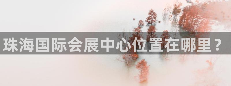 果博注册平台怎么注册的：珠海国际会展中心位置在哪里？