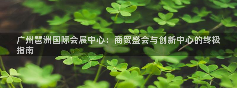 果博公司会员注册：广州琶洲国际会展中心：商贸盛会与创新中心的终极
指南