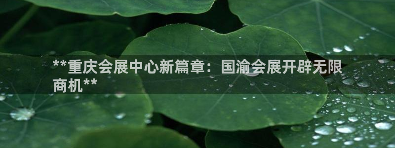 果博怎么注册账号：**重庆会展中心新篇章：国渝会展开辟无限
商机**