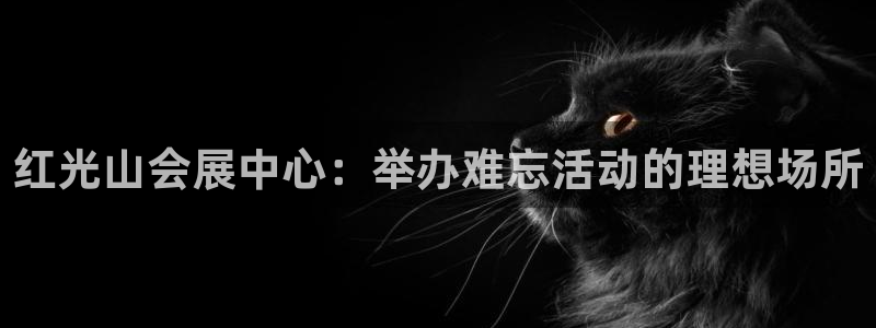 果博代理网：红光山会展中心：举办难忘活动的理想场所