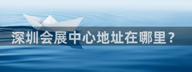 果博注册充值多少钱：深圳会展中心地址在哪