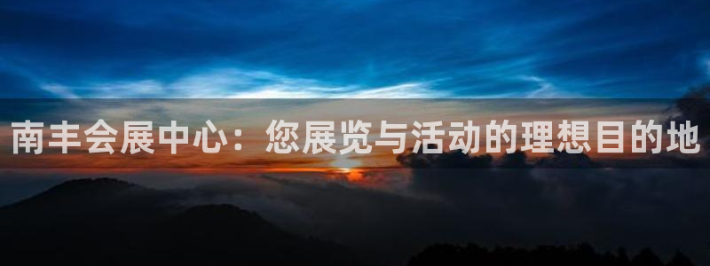 果博注册客服电话是多少号码：南丰会展中心：您展览与活动的理想目的地
