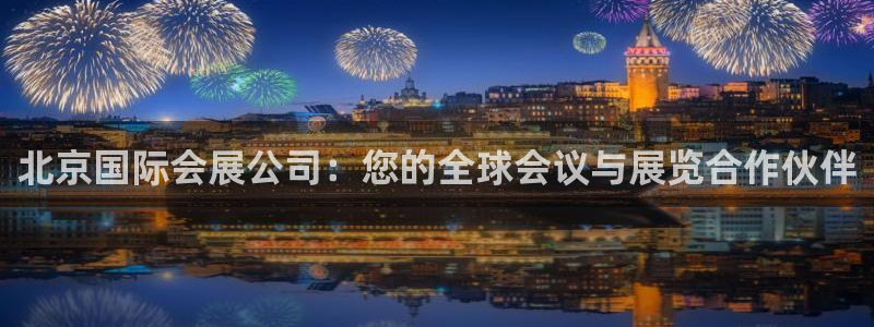 果博代理网：北京国际会展公司：您的全球会议与展览合作伙伴
