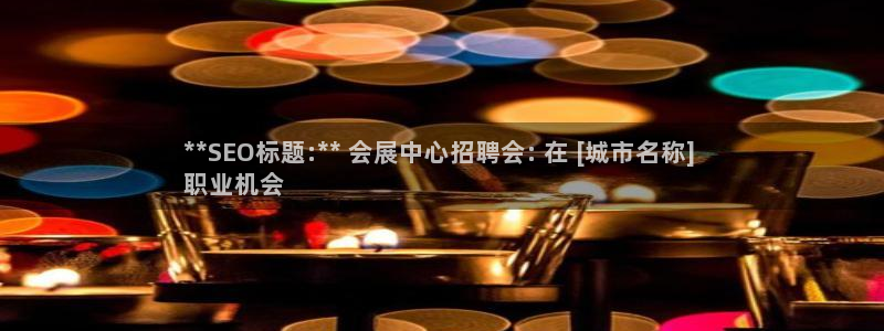 果博东官方网站怎么下载：**SEO标题:** 会展中心招聘会: 在 [城市名称] 
职业机会
