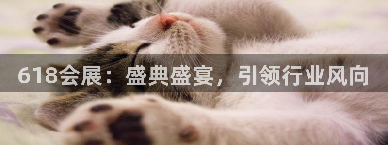 果博平台真实吗安全吗：618会展：盛典盛