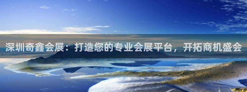 果博注册账号链接：深圳奇鑫会展：打造您的专业会展平台，开拓商机盛会