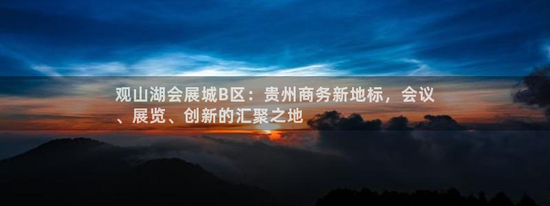 果博平台真实吗安全吗：观山湖会展城B区：贵州商务新地标，会议
、展览、创新的汇聚之地