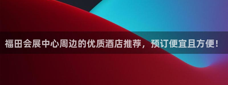 果博注册充值多少钱：福田会展中心周边的优质酒店推荐，预订便宜且方便！