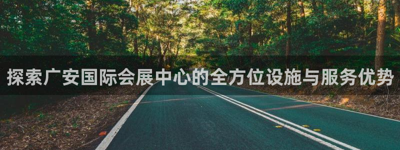 果博公司会员开户：探索广安国际会展中心的全方位设施与服务优势