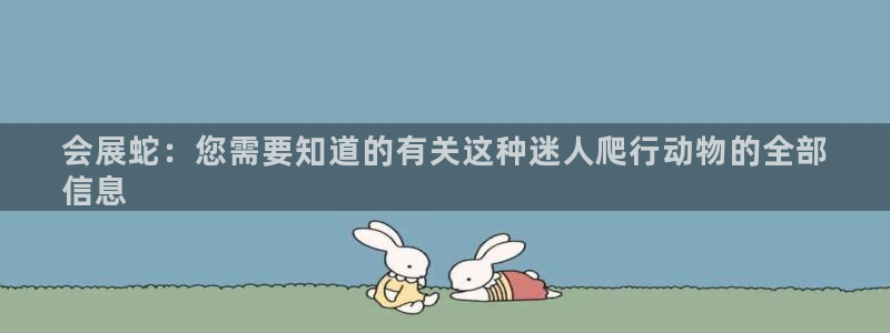 果博注册客服电话：会展蛇：您需要知道的有关这种迷人爬行动物的全部
信息