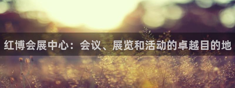 果博注册会员：红博会展中心：会议、展览和活动的卓越目的地