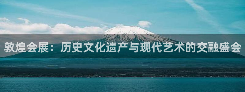 果博客服电话：敦煌会展：历史文化遗产与现代艺术的交融盛会