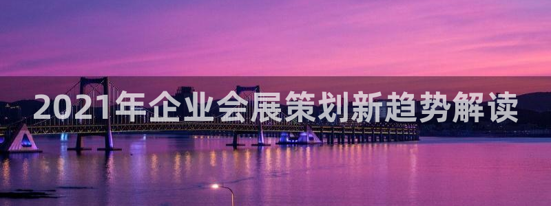 果博公司开户注册：2021年企业会展策划新趋势解读
