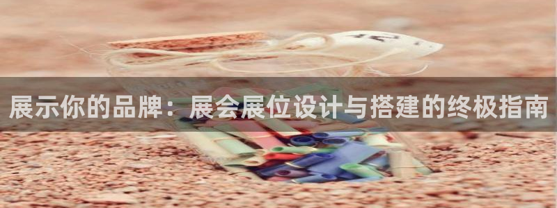 果博注册客服电话是多少号：展示你的品牌：展会展位设计与搭建的终极指南