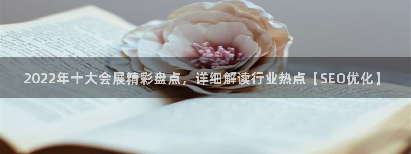 果博代理电话多少号码：2022年十大会展精彩盘点，详细解读行业热点【SEO优化】