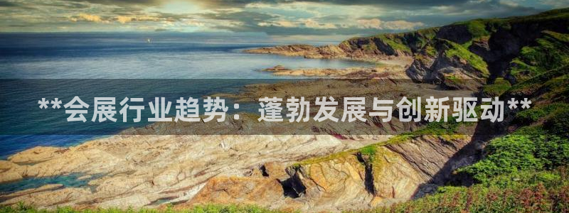 果博注册客服电话是多少：**会展行业趋势