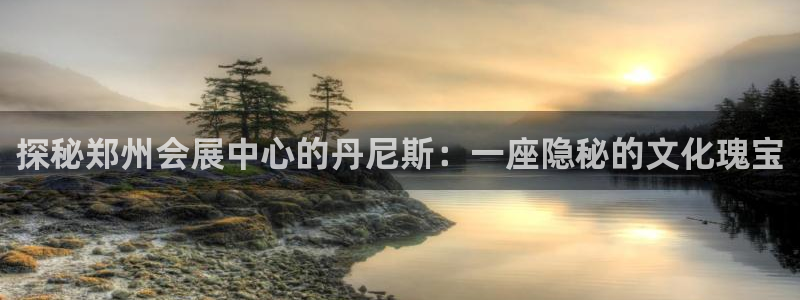 果博平台链接：探秘郑州会展中心的丹尼斯：