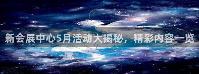 果博平台真实吗知乎：新会展中心5月活动大