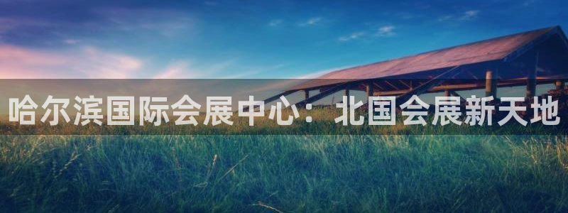 果博官网客服电话号码：哈尔滨国际会展中心：北国会展新天地