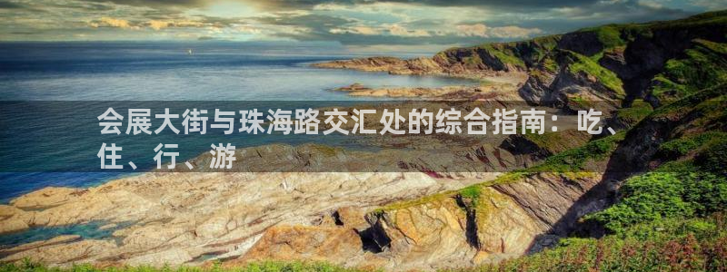 果博平台真实吗知乎：会展大街与珠海路交汇处的综合指南：吃、
住、行、游